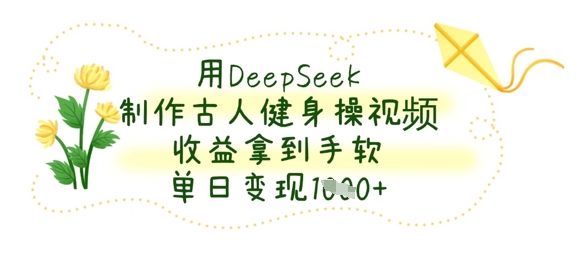 用DeepSeek制作古人健身操视频,收益拿到手软,单日变现数张-超哥轻创社
