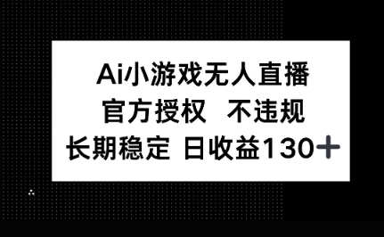 AI小游戏无人直播,官方授权 不违规,单日平均收益100+-超哥轻创社