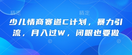 少儿情商赛道C计划,暴力引流,月入过W,闭眼也要做-超哥轻创社