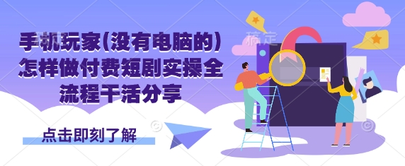 手机玩家(没有电脑的)怎样做付费短剧实操全流程干活分享-超哥轻创社
