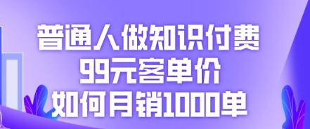 普通人做知识付费,99元客单价如何月销1000单-超哥轻创社