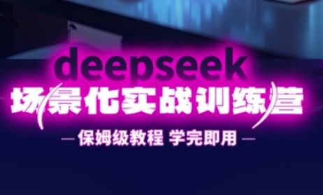 DeepSeek场景化实战训练营,保姆级教程,学完即用,手把手教你用DeepSeek提升效率-超哥轻创社